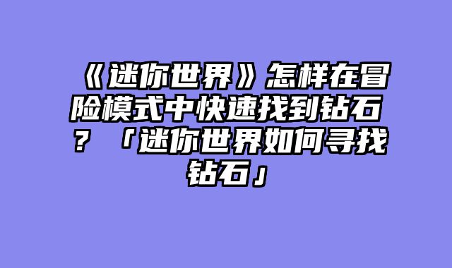 《迷你世界》怎样在冒险模式中快速找到钻石?「迷你世界如何寻找钻石」