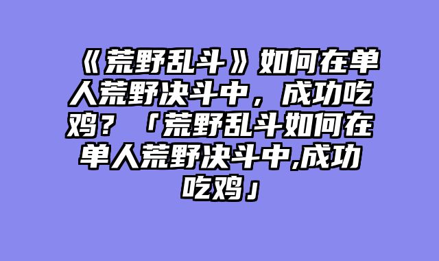 《荒野乱斗》如何在单人荒野决斗中,成功吃鸡?「荒野乱斗如何在单人荒野决斗中,成功吃鸡」