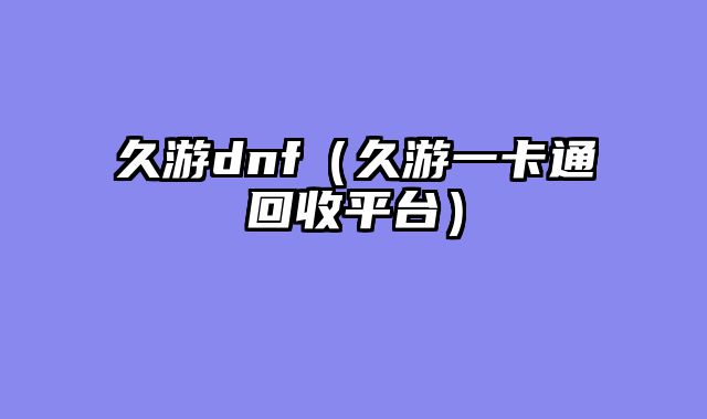 久游dnf（久游一卡通回收平台）