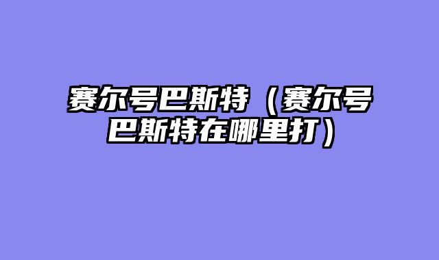 赛尔号巴斯特(赛尔号巴斯特在哪里打)