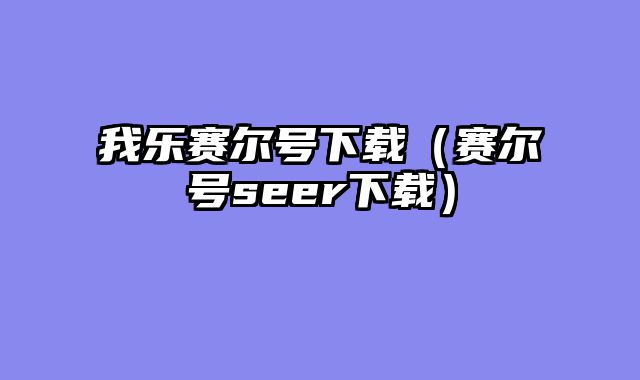 我乐赛尔号下载（赛尔号seer下载）