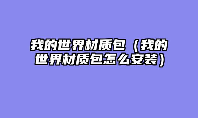 我的世界材质包（我的世界材质包怎么安装）