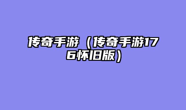 传奇手游（传奇手游176怀旧版）