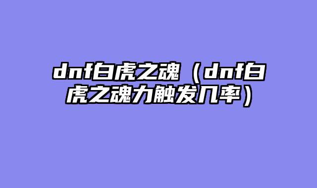 dnf白虎之魂(dnf白虎之魂力触发几率)