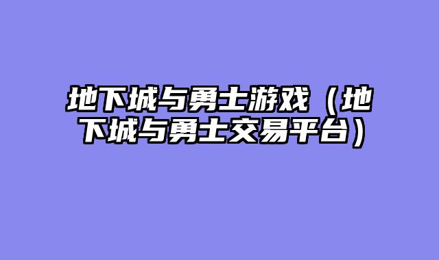 地下城与勇士游戏(地下城与勇士交易平台)