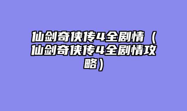 仙剑奇侠传4全剧情（仙剑奇侠传4全剧情攻略）