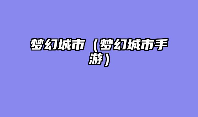 梦幻城市（梦幻城市手游）