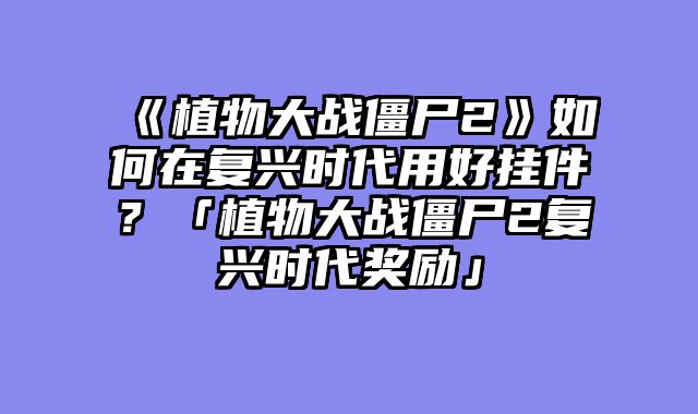 《植物大战僵尸2》如何在复兴时代用好挂件？「植物大战僵尸2复兴时代奖励」