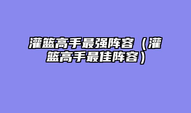灌篮高手最强阵容（灌篮高手最佳阵容）