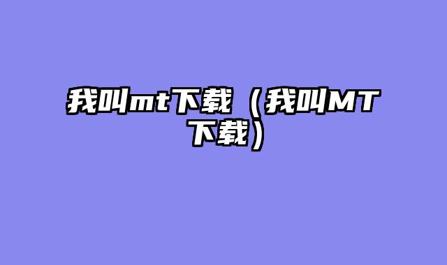 我叫mt下载（我叫MT下载）