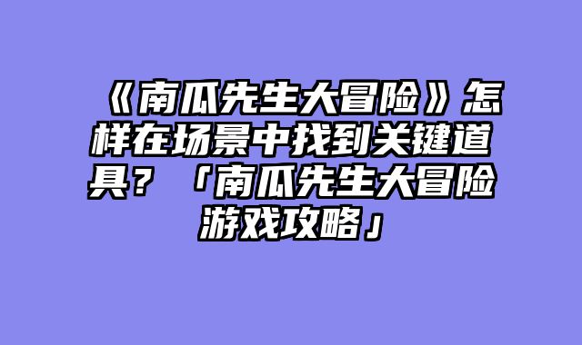 《南瓜先生大冒险》怎样在场景中找到关键道具?「南瓜先生大冒险游戏攻略」