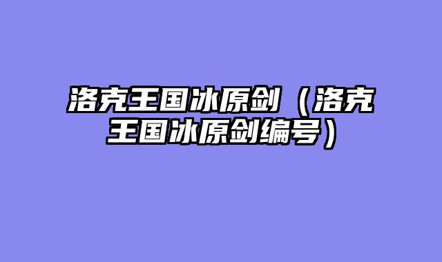 洛克王国冰原剑（洛克王国冰原剑编号）