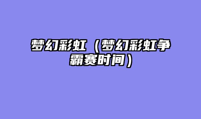 梦幻彩虹（梦幻彩虹争霸赛时间）