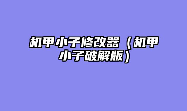 机甲小子修改器（机甲小子破解版）