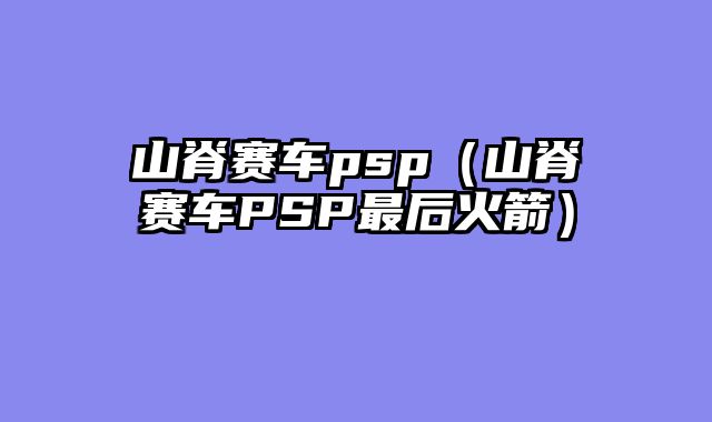 山脊赛车psp（山脊赛车PSP最后火箭）