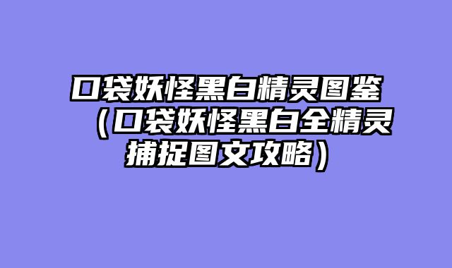 口袋妖怪黑白精灵图鉴(口袋妖怪黑白全精灵捕捉图文攻略)