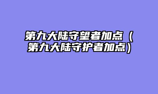 第九大陆守望者加点(第九大陆守护者加点)