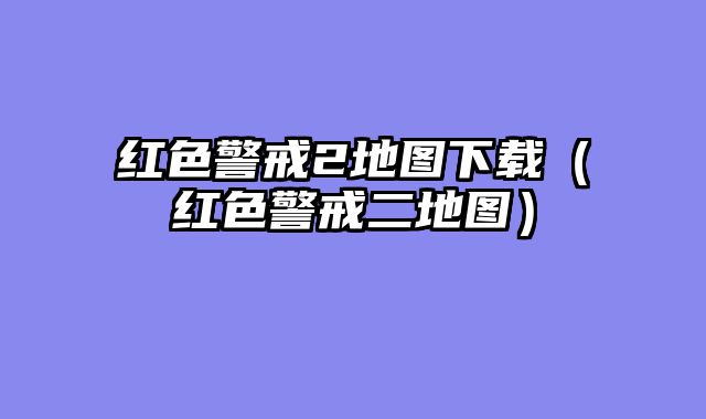 红色警戒2地图下载(红色警戒二地图)