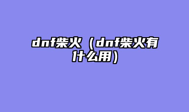 dnf柴火（dnf柴火有什么用）