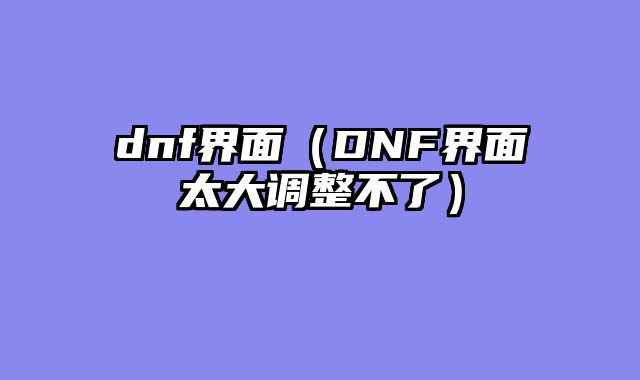 dnf界面(DNF界面太大调整不了)