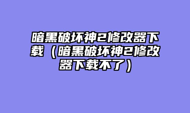 暗黑破坏神2修改器下载（暗黑破坏神2修改器下载不了）
