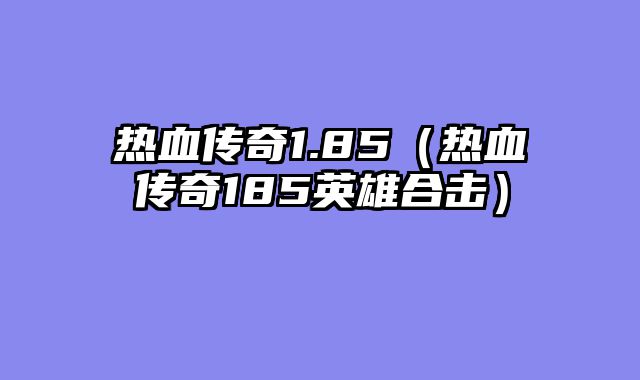 热血传奇1.85（热血传奇185英雄合击）