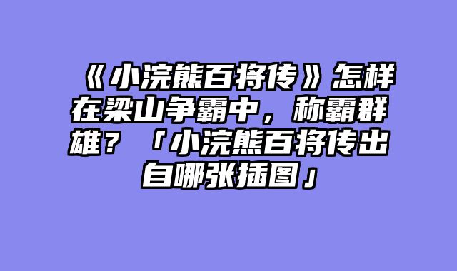 《小浣熊百将传》怎样在梁山争霸中,称霸群雄?「小浣熊百将传出自哪张插图」