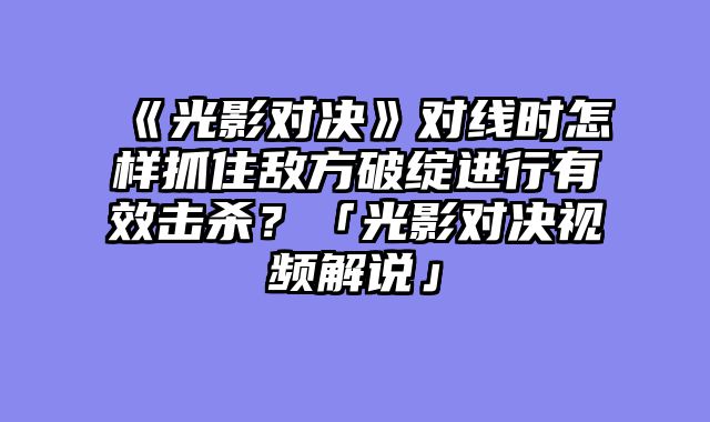 《光影对决》对线时怎样抓住敌方破绽进行有效击杀?「光影对决视频解说」