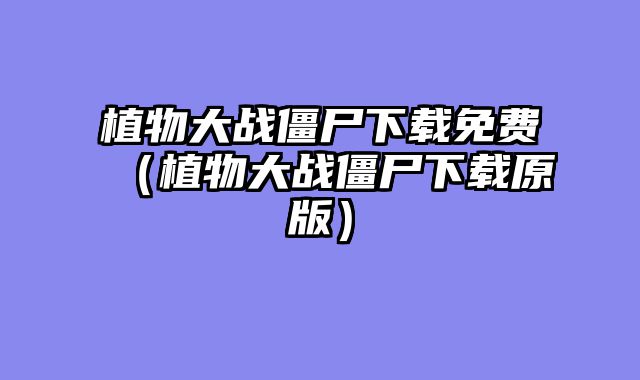 植物大战僵尸下载免费(植物大战僵尸下载原版)