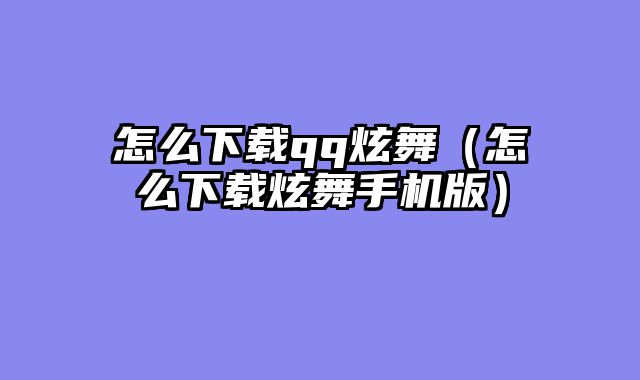怎么下载qq炫舞(怎么下载炫舞手机版)