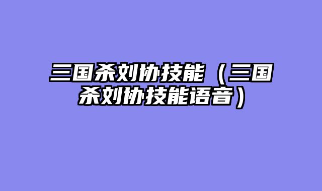 三国杀刘协技能（三国杀刘协技能语音）