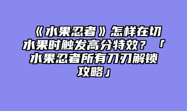 《水果忍者》怎样在切水果时触发高分特效？「水果忍者所有刀刃解锁攻略」