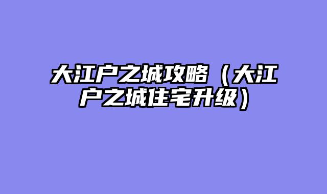 大江户之城攻略(大江户之城住宅升级)