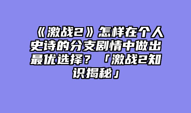 《激战2》怎样在个人史诗的分支剧情中做出最优选择?「激战2知识揭秘」