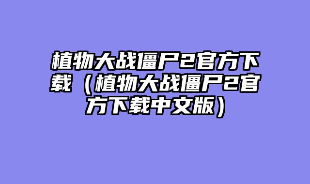 植物大战僵尸2官方下载（植物大战僵尸2官方下载中文版）