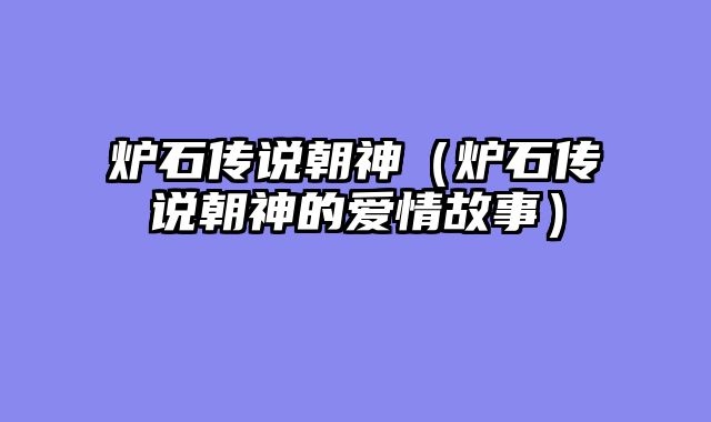 炉石传说朝神（炉石传说朝神的爱情故事）
