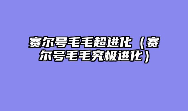 赛尔号毛毛超进化（赛尔号毛毛究极进化）