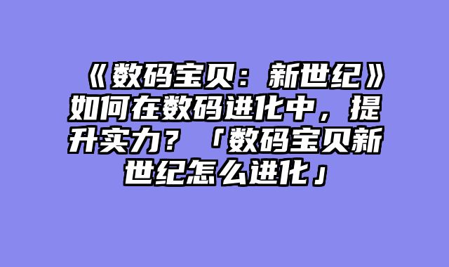 《数码宝贝：新世纪》如何在数码进化中，提升实力？「数码宝贝新世纪怎么进化」
