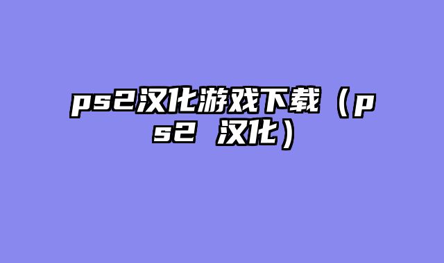 ps2汉化游戏下载（ps2 汉化）