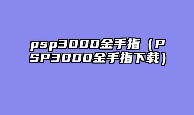 psp3000金手指（PSP3000金手指下载）