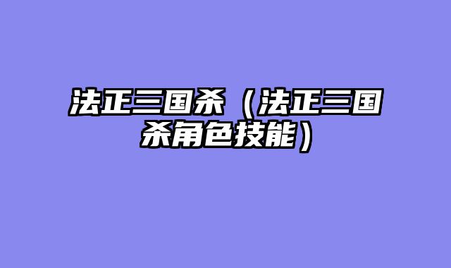 法正三国杀（法正三国杀角色技能）