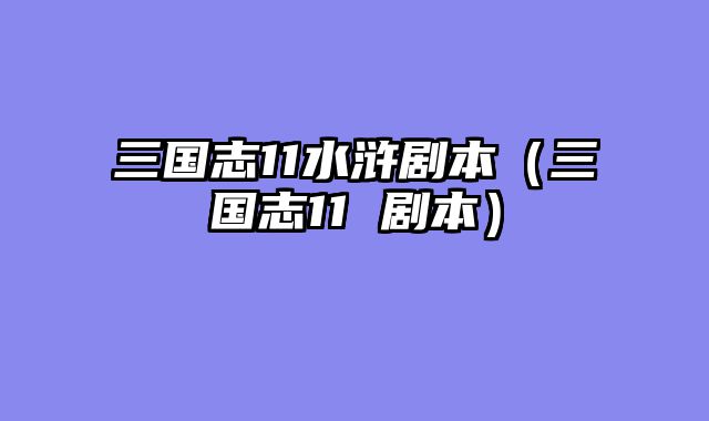 三国志11水浒剧本(三国志11 剧本)