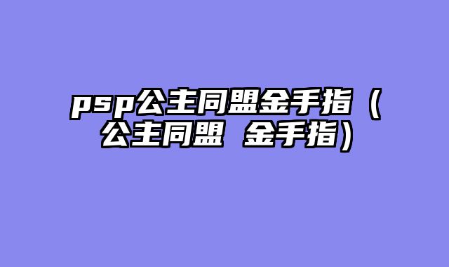 psp公主同盟金手指(公主同盟 金手指)