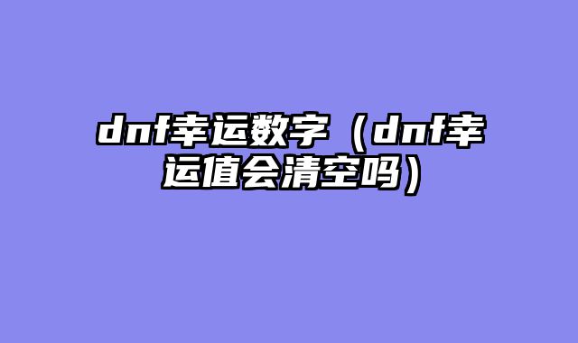 dnf幸运数字(dnf幸运值会清空吗)