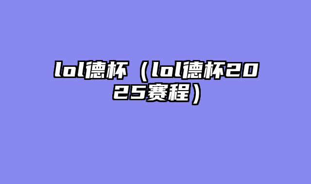 lol德杯（lol德杯2025赛程）