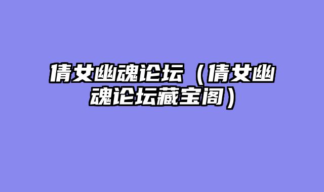 倩女幽魂论坛（倩女幽魂论坛藏宝阁）