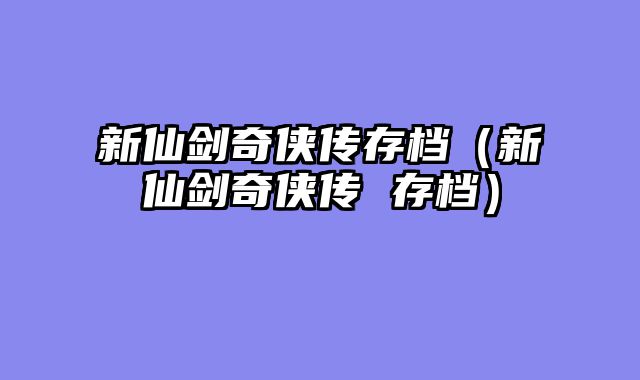 新仙剑奇侠传存档(新仙剑奇侠传 存档)