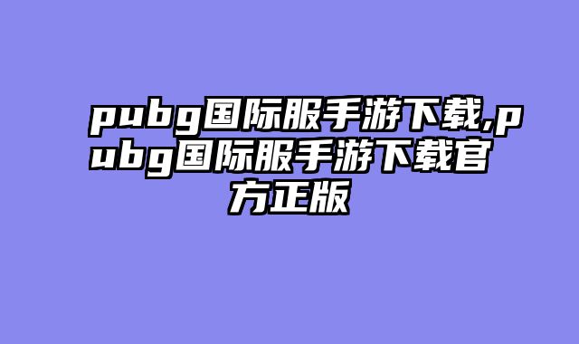 pubg国际服手游下载,pubg国际服手游下载官方正版