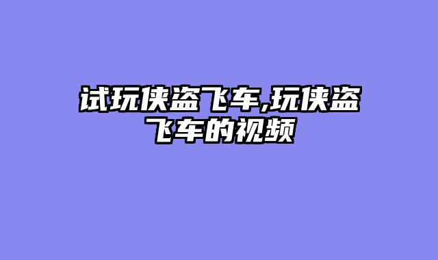 试玩侠盗飞车,玩侠盗飞车的视频