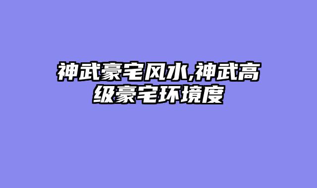 神武豪宅风水,神武高级豪宅环境度